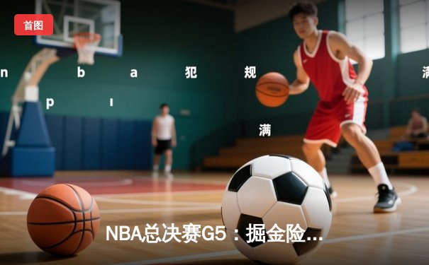 NBA总决赛G5：掘金险胜热火3-2夺赛点，约基奇30+20+10创历史