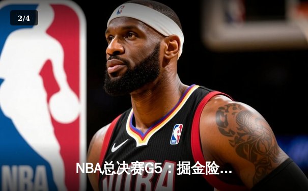 NBA总决赛G5：掘金险胜热火3-2夺赛点，约基奇30+20+10创历史 - 2
