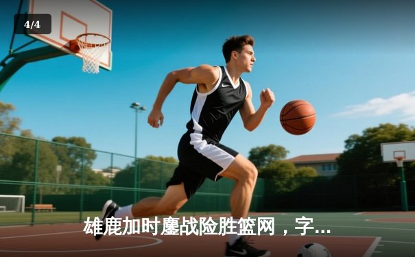 雄鹿加时鏖战险胜篮网，字母哥44+14+6主宰关键时刻 - 4