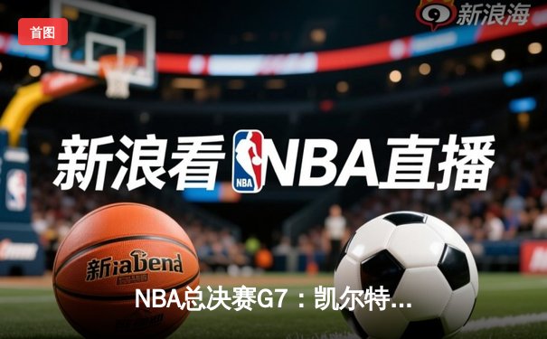 NBA总决赛G7：凯尔特人逆转勇士夺冠，塔图姆荣膺FMVP
